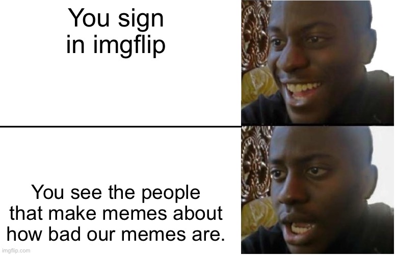 Disappointed Black Guy | You sign in imgflip; You see the people that make memes about how bad our memes are. | image tagged in disappointed black guy | made w/ Imgflip meme maker