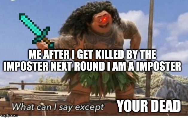 me in among us | ME AFTER I GET KILLED BY THE IMPOSTER NEXT ROUND I AM A IMPOSTER; YOUR DEAD | image tagged in moana maui what can i say except blank,among us be like | made w/ Imgflip meme maker