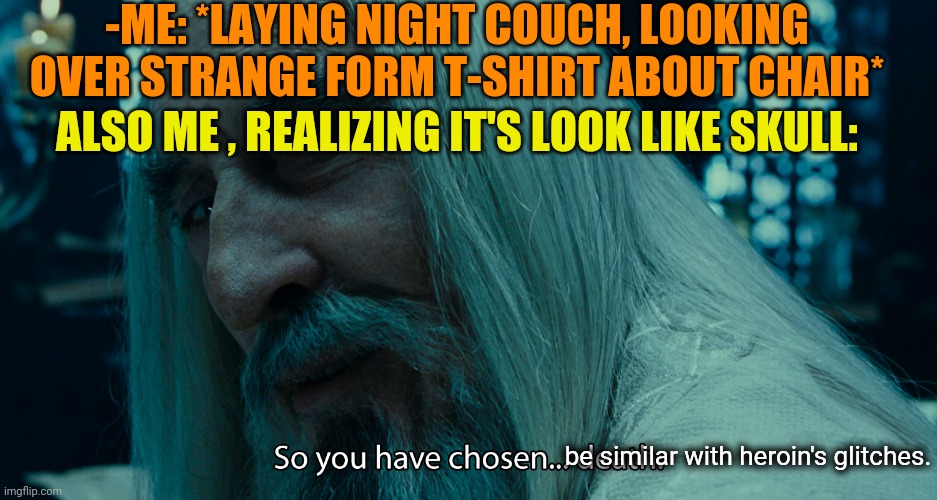 -Magic for new one. | -ME: *LAYING NIGHT COUCH, LOOKING OVER STRANGE FORM T-SHIRT ABOUT CHAIR*; ALSO ME , REALIZING IT'S LOOK LIKE SKULL:; be similar with heroin's glitches. | image tagged in saruman - death,lotr,magic the gathering,heroin,drugs are bad,struggling | made w/ Imgflip meme maker