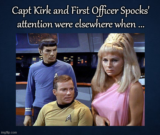 Spock and Kirk were distracted while ... |  Capt Kirk and First Officer Spocks'
attention were elsewhere when ... | image tagged in kirky star trek | made w/ Imgflip meme maker