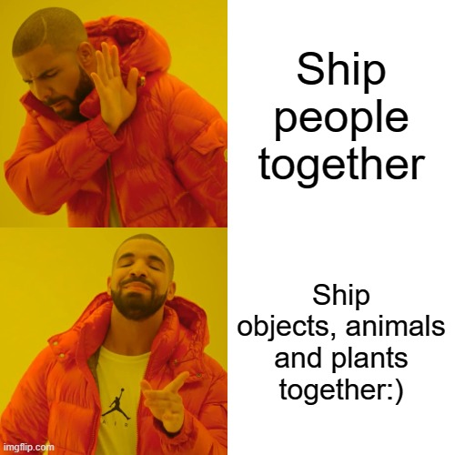 Relatable- | Ship people together; Ship objects, animals and plants together:) | image tagged in memes,drake hotline bling | made w/ Imgflip meme maker