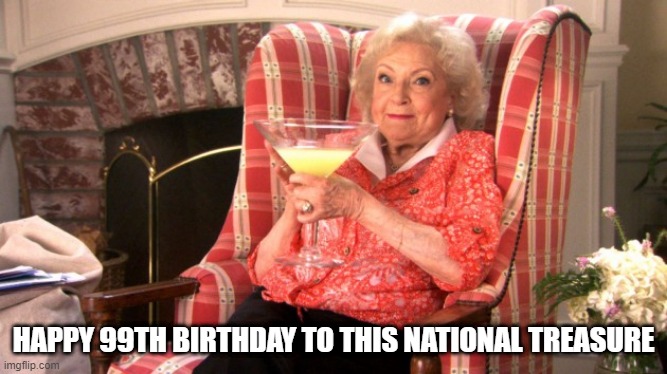 Happy Birthday Betty | HAPPY 99TH BIRTHDAY TO THIS NATIONAL TREASURE | image tagged in betty white drinking | made w/ Imgflip meme maker