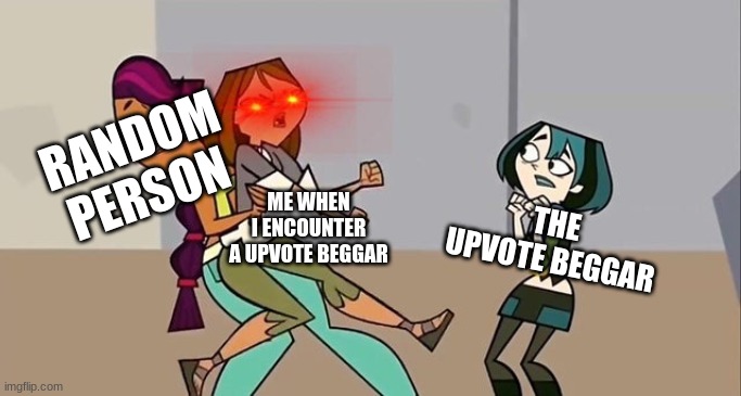 why can't i hit the stupid upvote beggar | RANDOM PERSON; ME WHEN I ENCOUNTER A UPVOTE BEGGAR; THE UPVOTE BEGGAR | image tagged in total drama template 3 | made w/ Imgflip meme maker