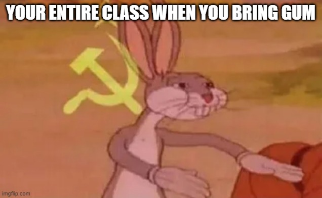 free epic strawberries | YOUR ENTIRE CLASS WHEN YOU BRING GUM | image tagged in bugs bunny communist | made w/ Imgflip meme maker