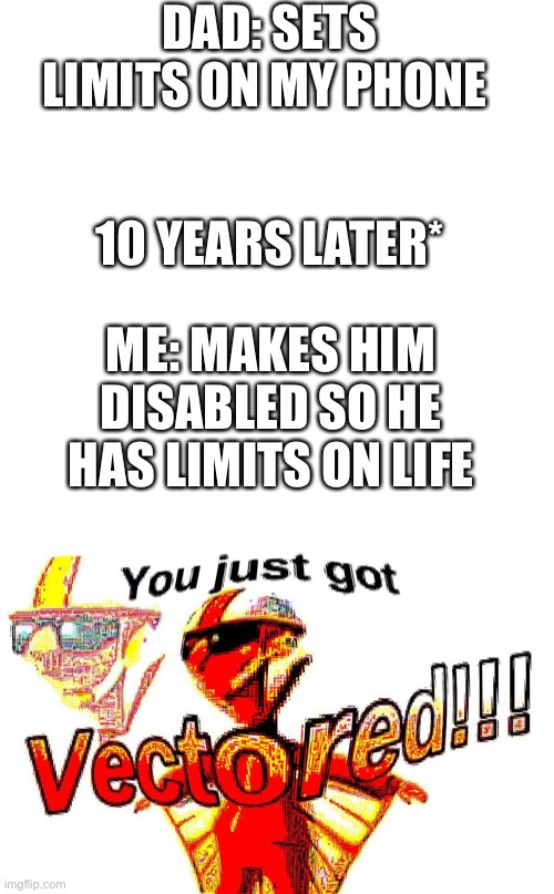 Rip Dads Legs | DAD: SETS LIMITS ON MY PHONE; 10 YEARS LATER*; ME: MAKES HIM DISABLED SO HE HAS LIMITS ON LIFE | image tagged in memes,deep fried vector | made w/ Imgflip meme maker