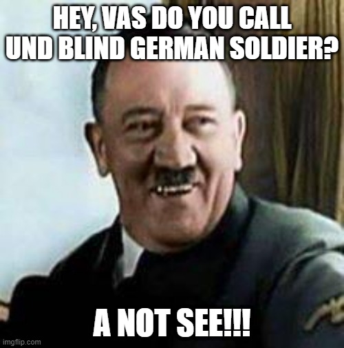 Das Ist Funny | HEY, VAS DO YOU CALL UND BLIND GERMAN SOLDIER? A NOT SEE!!! | image tagged in laughing hitler | made w/ Imgflip meme maker