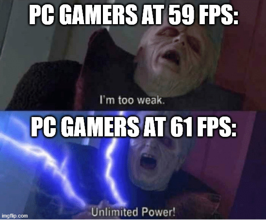 R.I.P. 30FPS Streamers | PC GAMERS AT 59 FPS:; PC GAMERS AT 61 FPS: | image tagged in too weak unlimited power | made w/ Imgflip meme maker