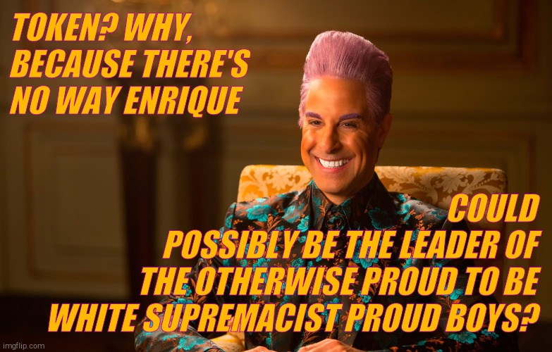 Caesar Flickerman (Stanley Tucci) | TOKEN? WHY, BECAUSE THERE'S NO WAY ENRIQUE COULD POSSIBLY BE THE LEADER OF THE OTHERWISE PROUD TO BE WHITE SUPREMACIST PROUD BOYS? | image tagged in caesar flickerman stanley tucci | made w/ Imgflip meme maker
