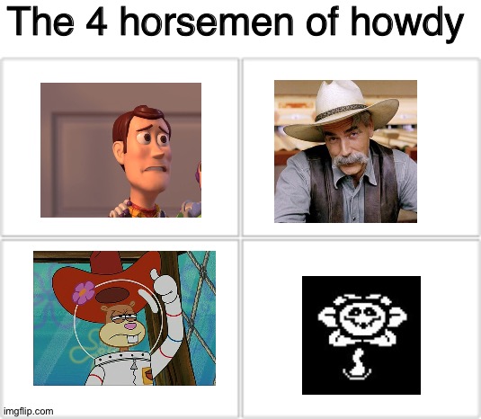 The 4 Horsemen of Howdy | The 4 horsemen of howdy | image tagged in blank white template,4 horsemen,howdy,toy story,flowey,undertale | made w/ Imgflip meme maker