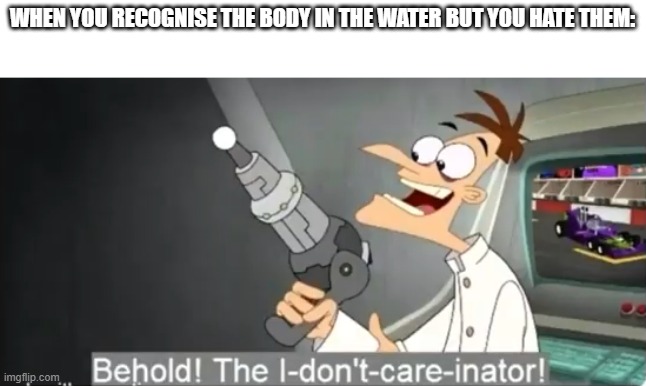 I dont care | WHEN YOU RECOGNISE THE BODY IN THE WATER BUT YOU HATE THEM: | image tagged in i dont care,scp meme,scp | made w/ Imgflip meme maker