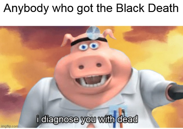 Mongols killed 2/3's of Europe | Anybody who got the Black Death | image tagged in i diagnose you with dead,mongolia,europe,disease | made w/ Imgflip meme maker