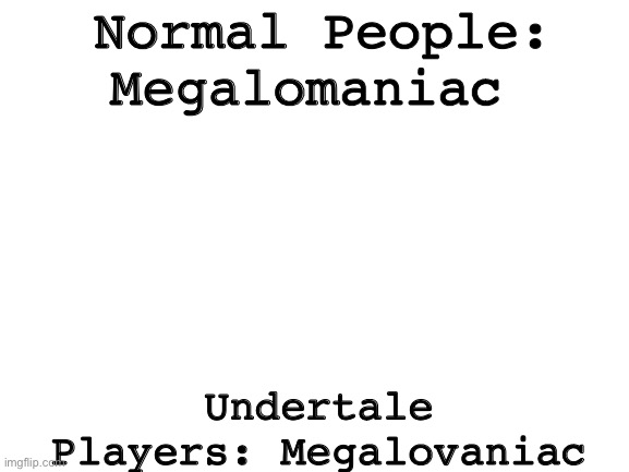 You may or may not get it... | Normal People: Megalomaniac; Undertale Players: Megalovaniac | image tagged in blank white template | made w/ Imgflip meme maker