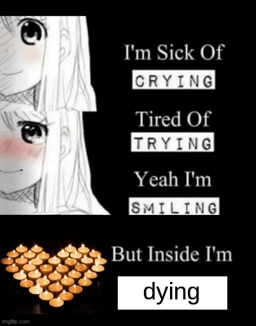 (: | dying | image tagged in i'm sick of crying | made w/ Imgflip meme maker