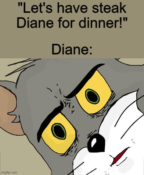 Unsettled Diane | "Let's have steak Diane for dinner!"; Diane: | image tagged in memes,unsettled tom,steak | made w/ Imgflip meme maker