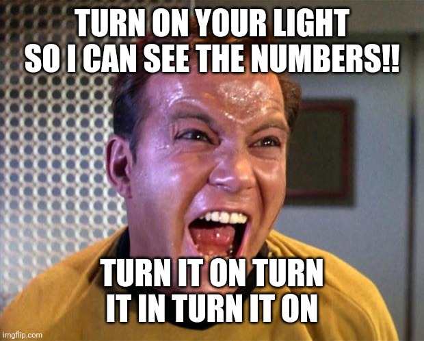 Captain Kirk Screaming | TURN ON YOUR LIGHT SO I CAN SEE THE NUMBERS!! TURN IT ON TURN IT IN TURN IT ON | image tagged in captain kirk screaming | made w/ Imgflip meme maker