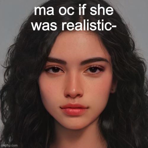 ma oc if she was realistic- | made w/ Imgflip meme maker