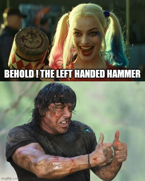 BEHOLD ! THE LEFT HANDED HAMMER | image tagged in harley quinn hammer,rambo approved | made w/ Imgflip meme maker