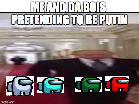 Putin | ME AND DA BOIS  PRETENDING TO BE PUTIN | image tagged in funny | made w/ Imgflip meme maker