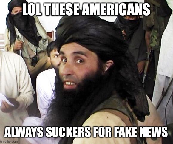 Taliban | LOL THESE AMERICANS ALWAYS SUCKERS FOR FAKE NEWS | image tagged in taliban | made w/ Imgflip meme maker