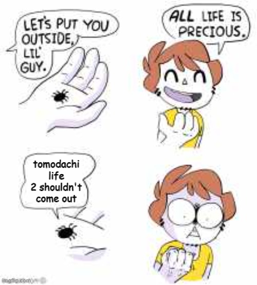 make tomodachi life 2 nintendo | tomodachi life 2 shouldn't come out | image tagged in all life is precious | made w/ Imgflip meme maker