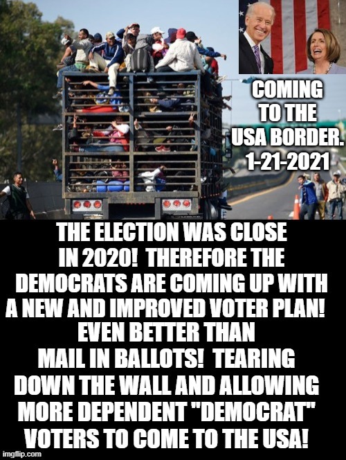 Coming to the USA Border. 1-21-2021 | COMING TO THE USA BORDER. 1-21-2021 | image tagged in stupid liberals,biden,pelosi | made w/ Imgflip meme maker
