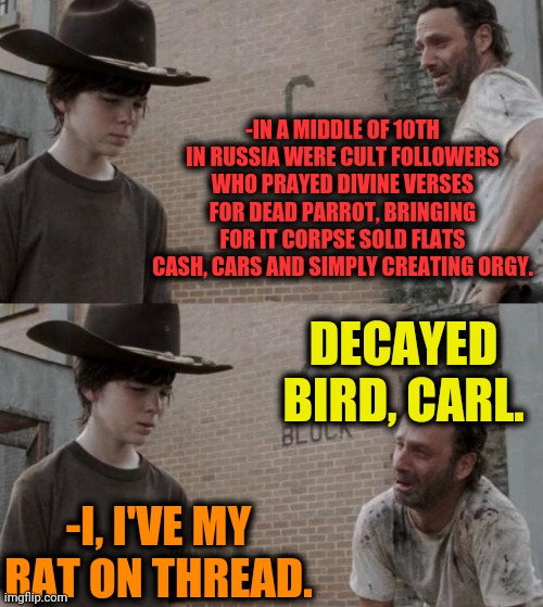 -Bringing us yourself. | -IN A MIDDLE OF 10TH IN RUSSIA WERE CULT FOLLOWERS WHO PRAYED DIVINE VERSES FOR DEAD PARROT, BRINGING FOR IT CORPSE SOLD FLATS CASH, CARS AND SIMPLY CREATING ORGY. DECAYED BIRD, CARL. -I, I'VE MY RAT ON THREAD. | image tagged in memes,rick and carl,cult,followers,paranoid parrot,that wasnt very cash money | made w/ Imgflip meme maker
