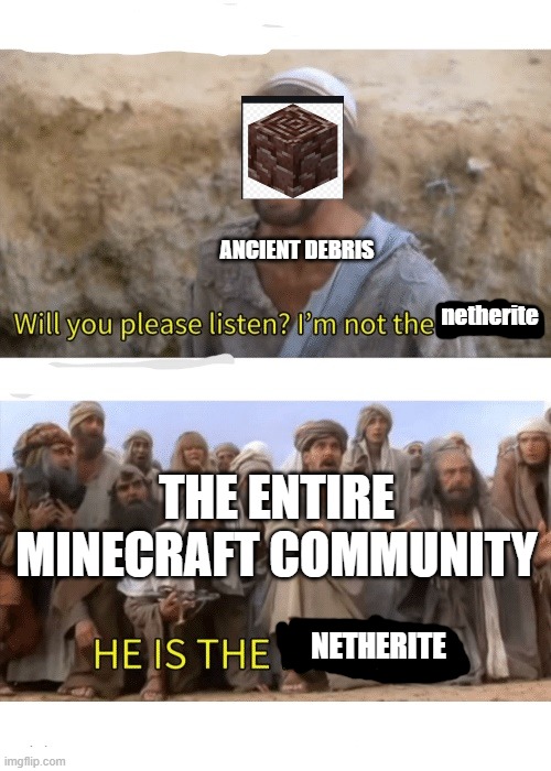 He is the messiah | ANCIENT DEBRIS; netherite; THE ENTIRE MINECRAFT COMMUNITY; NETHERITE | image tagged in he is the messiah | made w/ Imgflip meme maker