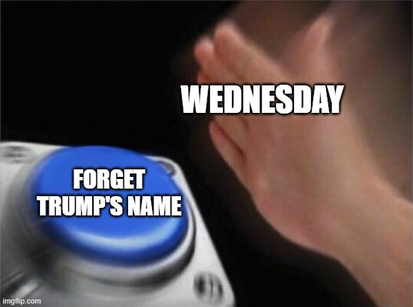 Blank Nut Button Meme | WEDNESDAY FORGET TRUMP'S NAME | image tagged in memes,blank nut button | made w/ Imgflip meme maker