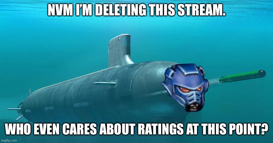 Say goodbye to this Old Timer! | NVM I’M DELETING THIS STREAM. WHO EVEN CARES ABOUT RATINGS AT THIS POINT? | image tagged in space submarine | made w/ Imgflip meme maker