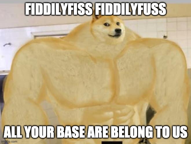 ALL YOUR BASE ARE BELONG TO US | FIDDILYFISS FIDDILYFUSS; ALL YOUR BASE ARE BELONG TO US | image tagged in buff doge | made w/ Imgflip meme maker