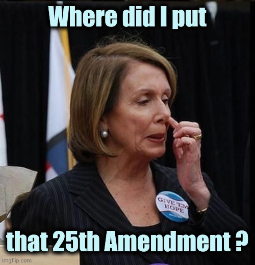 Nancy Pelosi | Where did I put that 25th Amendment ? | image tagged in nancy pelosi | made w/ Imgflip meme maker