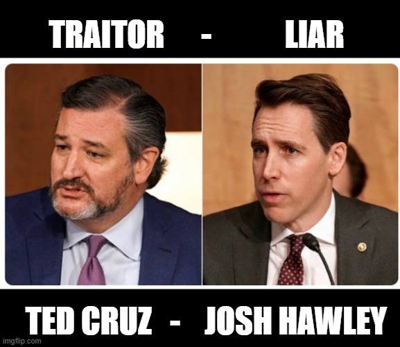 SCUM Brothers in the BIG LIE | TRAITOR      -            LIAR; TED CRUZ   -    JOSH HAWLEY | image tagged in traitor,liar,insurrection,the big lie,corrupt,full of shit | made w/ Imgflip meme maker