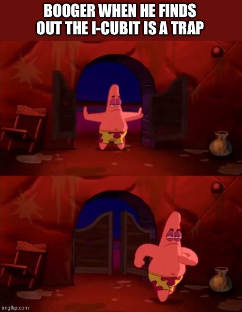 Patrick walking in |  BOOGER WHEN HE FINDS OUT THE I-CUBIT IS A TRAP | image tagged in patrick walking in | made w/ Imgflip meme maker