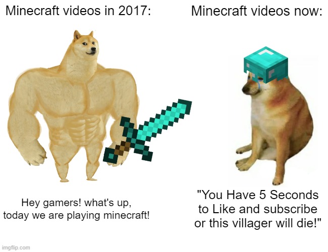 Buff Doge vs. Cheems Meme | Minecraft videos in 2017:; Minecraft videos now:; Hey gamers! what's up, today we are playing minecraft! "You Have 5 Seconds to Like and subscribe or this villager will die!" | image tagged in memes,buff doge vs cheems,minecraft | made w/ Imgflip meme maker