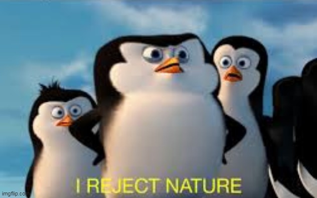 i reject nature | image tagged in i reject nature | made w/ Imgflip meme maker