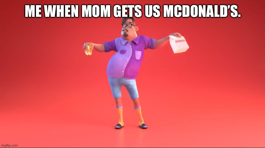 Grubhub dude |  ME WHEN MOM GETS US MCDONALD’S. | image tagged in guy from grubhub ad | made w/ Imgflip meme maker