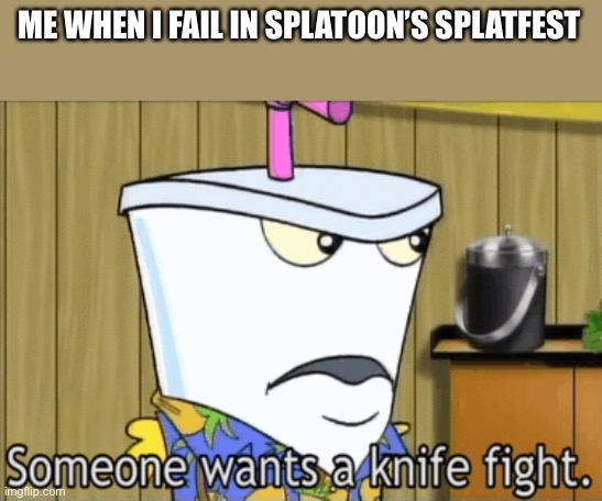Hopefully team star doesn’t lose! | ME WHEN I FAIL IN SPLATOON’S SPLATFEST | image tagged in someone wants a knife fight | made w/ Imgflip meme maker