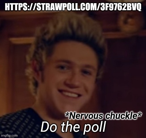 https://strawpoll.com/3f9762bvq | HTTPS://STRAWPOLL.COM/3F9762BVQ; Do the poll | image tagged in niall nervous chuckle | made w/ Imgflip meme maker