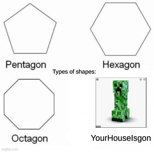 Creeper..... AW MAN!!!!!!!!! | Types of shapes:; YourHouseIsgon | image tagged in memes,pentagon hexagon octagon | made w/ Imgflip meme maker