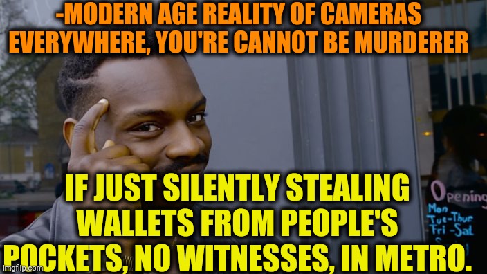 -Just say hello. | -MODERN AGE REALITY OF CAMERAS EVERYWHERE, YOU'RE CANNOT BE MURDERER; IF JUST SILENTLY STEALING WALLETS FROM PEOPLE'S POCKETS, NO WITNESSES, IN METRO. | image tagged in you can't if you don't,hashtags,stop reading the tags,metro,stealing the front page,empty wallet | made w/ Imgflip meme maker