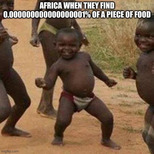 Africa BOIIIIIIIIII | AFRICA WHEN THEY FIND 0.000000000000000001% OF A PIECE OF FOOD | image tagged in memes,third world success kid | made w/ Imgflip meme maker