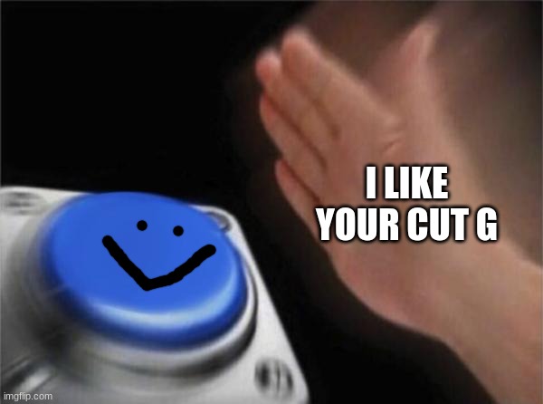 Blank Nut Button | I LIKE YOUR CUT G | image tagged in memes,blank nut button | made w/ Imgflip meme maker