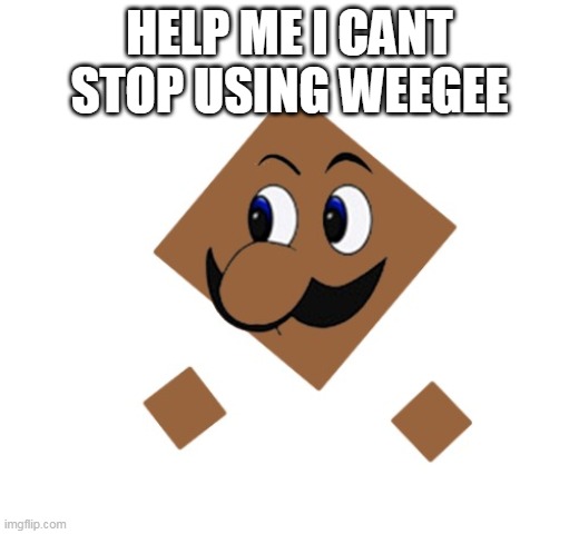 Its actually a real template btw | HELP ME I CANT STOP USING WEEGEE | image tagged in weegee wholesomey | made w/ Imgflip meme maker