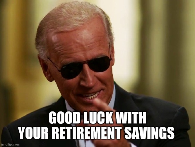 Cool Joe Biden | GOOD LUCK WITH YOUR RETIREMENT SAVINGS | image tagged in cool joe biden | made w/ Imgflip meme maker