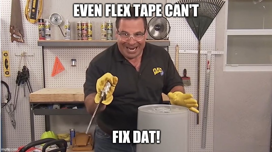 Phil Swift That's A Lotta Damage (Flex Tape/Seal) | EVEN FLEX TAPE CAN'T FIX DAT! | image tagged in phil swift that's a lotta damage flex tape/seal | made w/ Imgflip meme maker