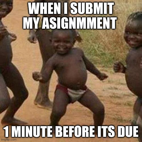 Third World Success Kid Meme | WHEN I SUBMIT MY ASIGNMMENT; 1 MINUTE BEFORE ITS DUE | image tagged in memes,third world success kid | made w/ Imgflip meme maker