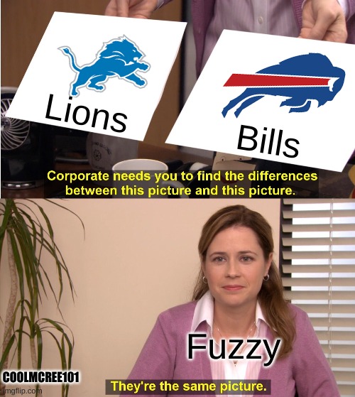 Fuzzy/Bills and Lions Meme | Lions; Bills; Fuzzy; COOLMCREE101 | image tagged in memes,they're the same picture | made w/ Imgflip meme maker