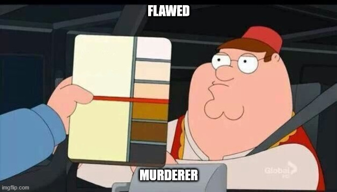 Peter Griffin skin color chart race terrorist blank | FLAWED; MURDERER | image tagged in peter griffin skin color chart race terrorist blank | made w/ Imgflip meme maker