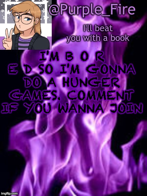 I think I'm just gonna do a 24 tribute games for now | I'M B O R E D SO I'M GONNA DO A HUNGER GAMES. COMMENT IF YOU WANNA JOIN | image tagged in purple_fire announcement | made w/ Imgflip meme maker