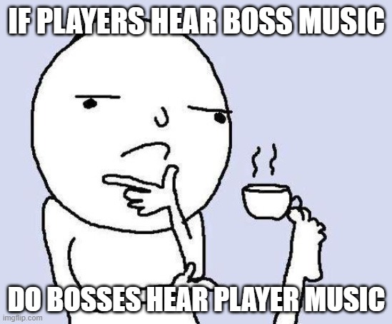 thinking meme | IF PLAYERS HEAR BOSS MUSIC; DO BOSSES HEAR PLAYER MUSIC | image tagged in thinking meme | made w/ Imgflip meme maker